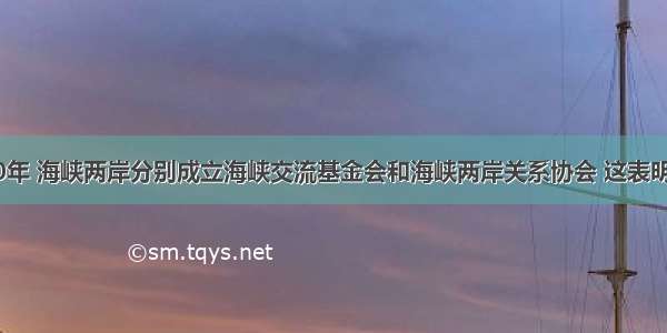 单选题1990年 海峡两岸分别成立海峡交流基金会和海峡两岸关系协会 这表明两岸A.达成