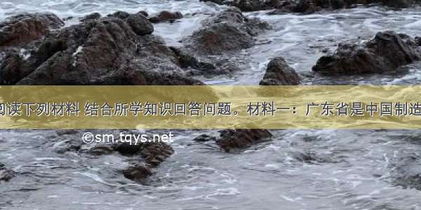 (21分)阅读下列材料 结合所学知识回答问题。材料一：广东省是中国制造业大省。