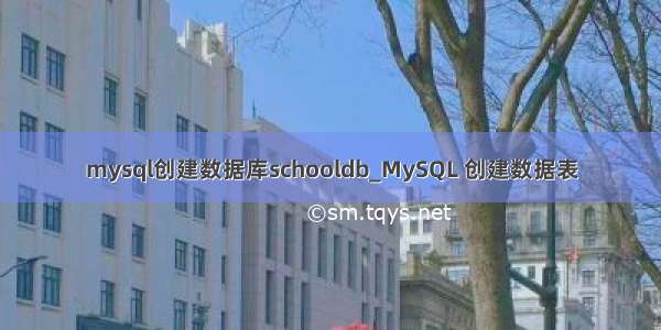 mysql创建数据库schooldb_MySQL 创建数据表
