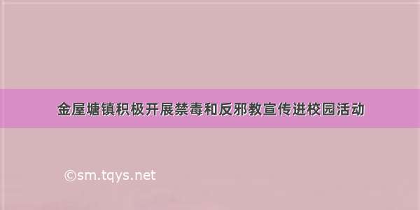 金屋塘镇积极开展禁毒和反邪教宣传进校园活动