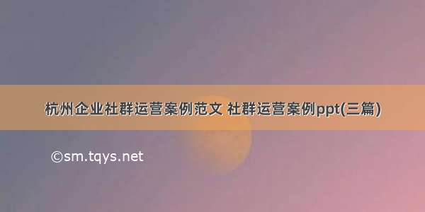 杭州企业社群运营案例范文 社群运营案例ppt(三篇)