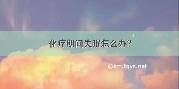 化疗期间失眠怎么办？