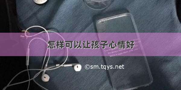 怎样可以让孩子心情好