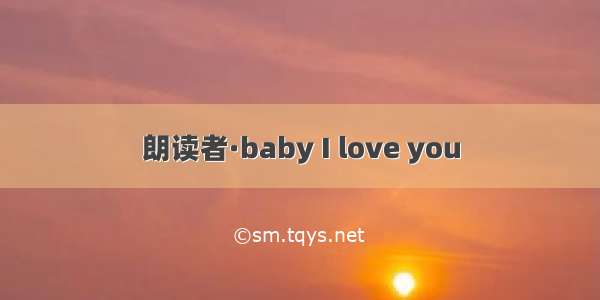 朗读者·baby I love you