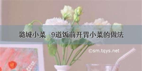 潞城小菜 ▎9道饭前开胃小菜的做法