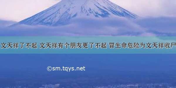 文天祥了不起 文天祥有个朋友更了不起 冒生命危险为文天祥收尸