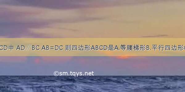 在四边形ABCD中 AD∥BC AB=DC 则四边形ABCD是A.等腰梯形B.平行四边形C.直角梯形D.