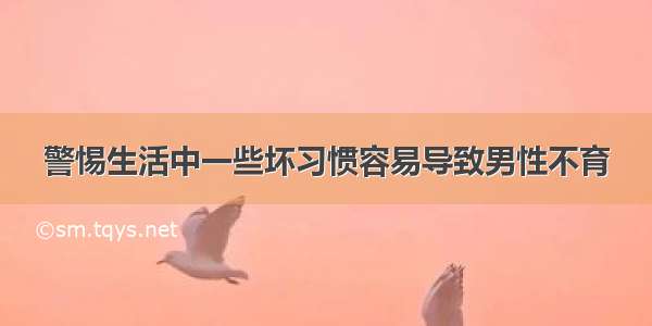 警惕生活中一些坏习惯容易导致男性不育