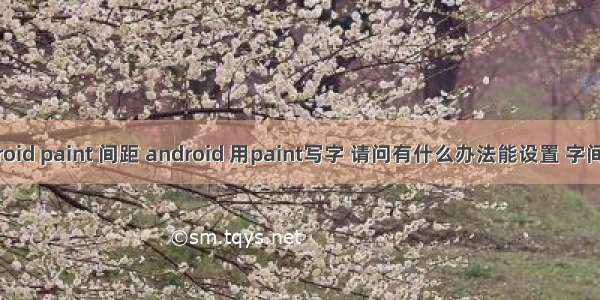 android paint 间距 android 用paint写字 请问有什么办法能设置 字间距吗