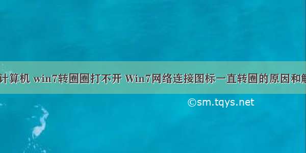 正在锁定计算机 win7转圈圈打不开 Win7网络连接图标一直转圈的原因和解决方法...