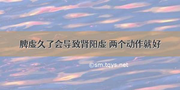 脾虚久了会导致肾阳虚 两个动作就好