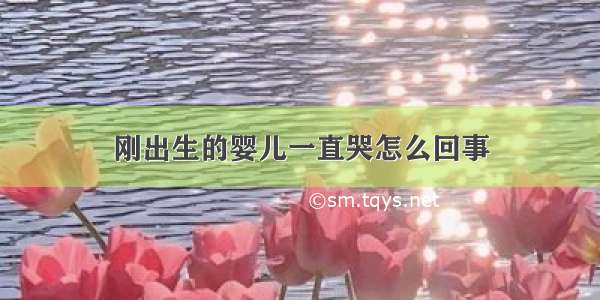 刚出生的婴儿一直哭怎么回事