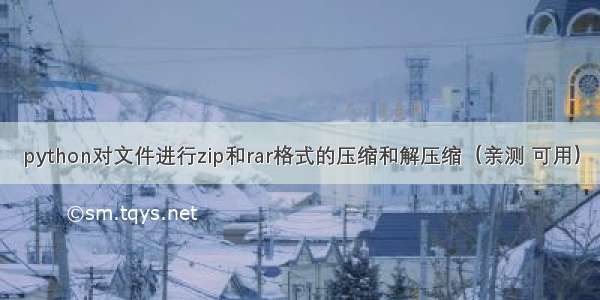 python对文件进行zip和rar格式的压缩和解压缩（亲测 可用）