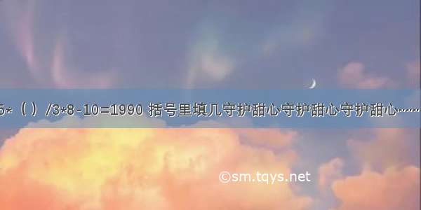 125*（ ）/3*8-10=1990 括号里填几守护甜心守护甜心守护甜心·············