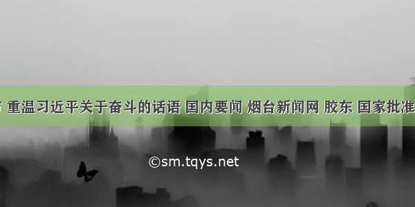 劳动节 重温习近平关于奋斗的话语 国内要闻 烟台新闻网 胶东 国家批准的重点