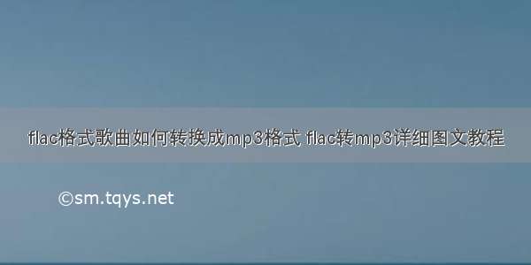 flac格式歌曲如何转换成mp3格式 flac转mp3详细图文教程