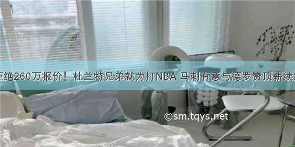 拒绝260万报价！杜兰特兄弟就为打NBA 马刺有意与德罗赞顶薪续约