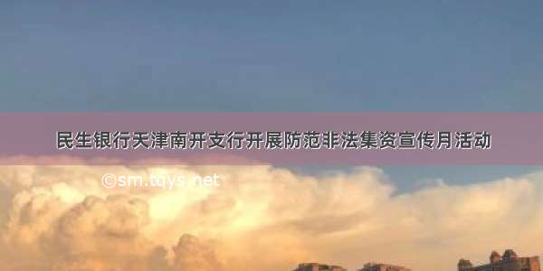 民生银行天津南开支行开展防范非法集资宣传月活动