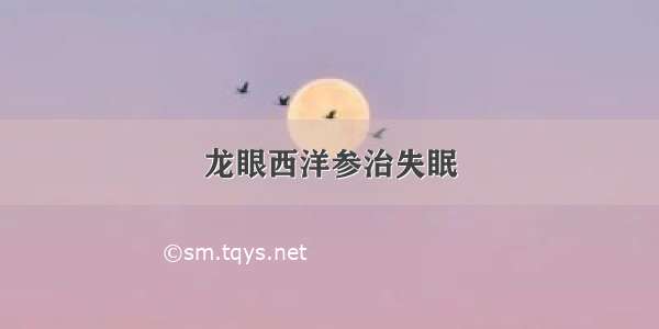 龙眼西洋参治失眠