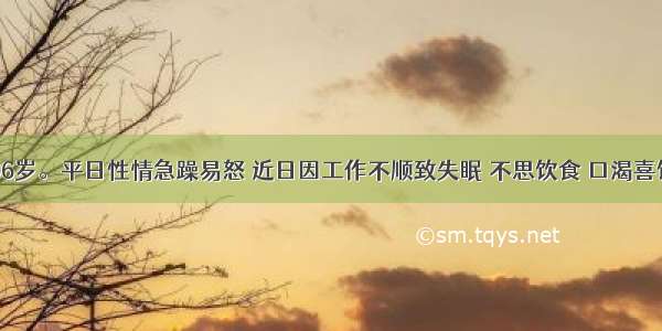 患者男 36岁。平日性情急躁易怒 近日因工作不顺致失眠 不思饮食 口渴喜饮 口苦目