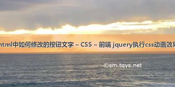 html中如何修改的按钮文字 – CSS – 前端 jquery执行css动画效果