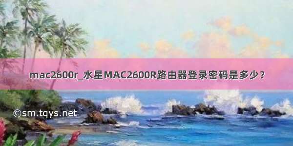 mac2600r_水星MAC2600R路由器登录密码是多少？