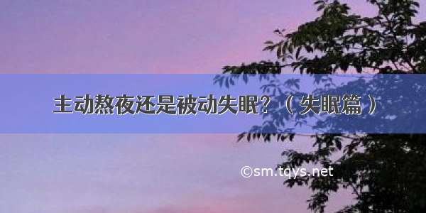 主动熬夜还是被动失眠？（失眠篇）