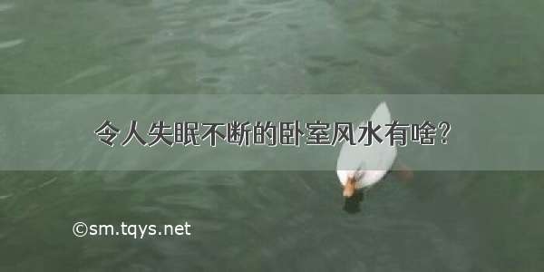 令人失眠不断的卧室风水有啥？