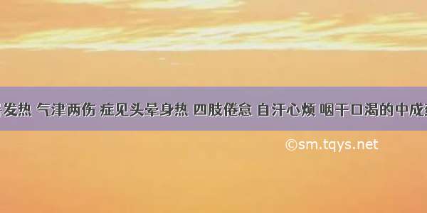 主治中暑发热 气津两伤 症见头晕身热 四肢倦怠 自汗心烦 咽干口渴的中成药是A.六