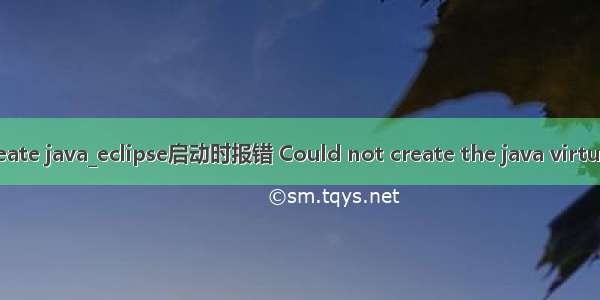 can not create java_eclipse启动时报错 Could not create the java virtual machine