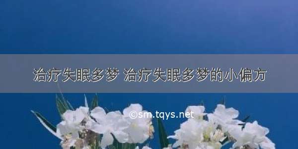 治疗失眠多梦 治疗失眠多梦的小偏方