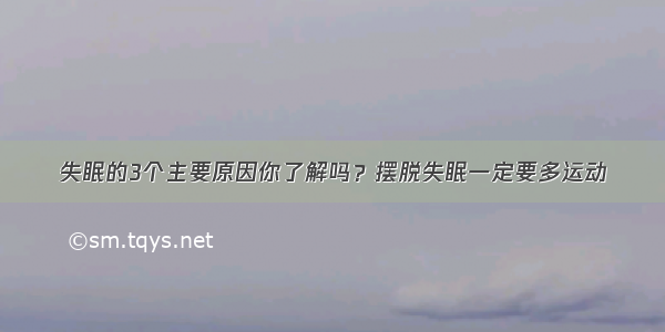 失眠的3个主要原因你了解吗？摆脱失眠一定要多运动