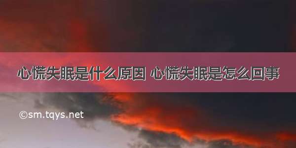 心慌失眠是什么原因 心慌失眠是怎么回事