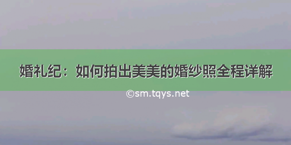 婚礼纪：如何拍出美美的婚纱照全程详解