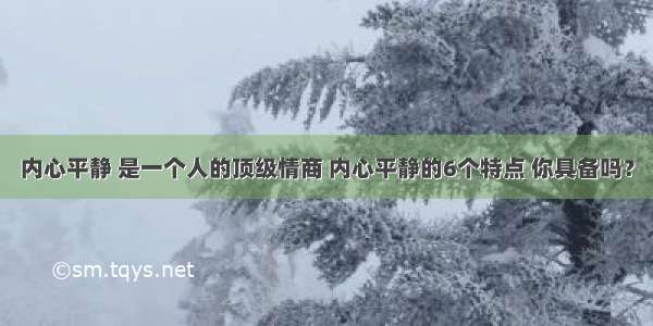 内心平静 是一个人的顶级情商 内心平静的6个特点 你具备吗？