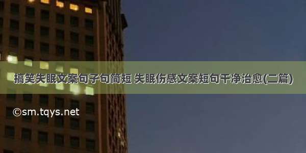 搞笑失眠文案句子句简短 失眠伤感文案短句干净治愈(二篇)