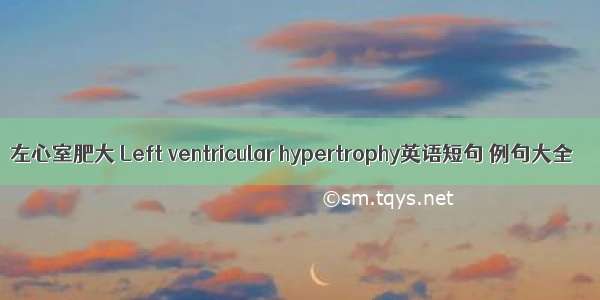 左心室肥大 Left ventricular hypertrophy英语短句 例句大全