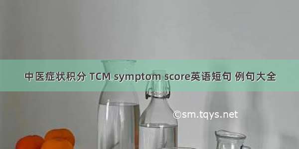 中医症状积分 TCM symptom score英语短句 例句大全