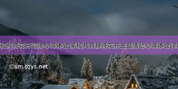 家校共育花开迎泽心得体会 家校共育静待花开主题活动心得体会(8篇)