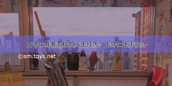 王守仁有着怎样的人生经历？王守仁生平简介