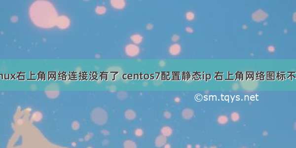 linux右上角网络连接没有了 centos7配置静态ip 右上角网络图标不见