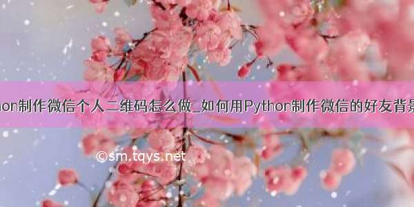 python制作微信个人二维码怎么做_如何用Python制作微信的好友背景墙？