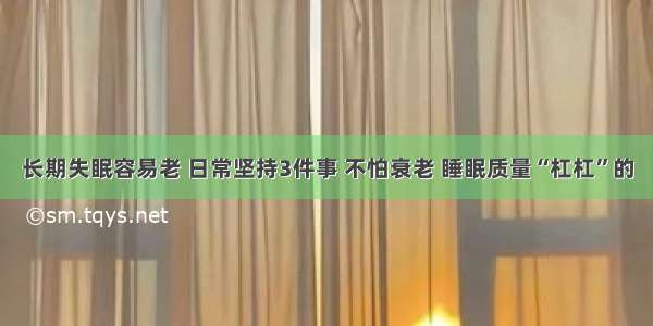 长期失眠容易老 日常坚持3件事 不怕衰老 睡眠质量“杠杠”的