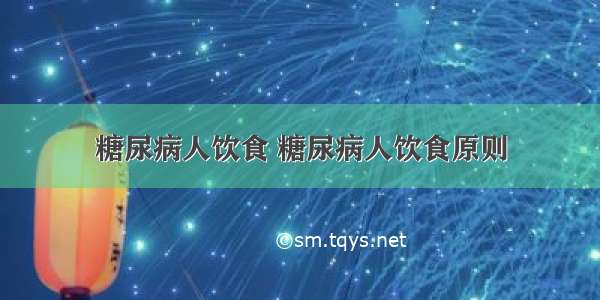 糖尿病人饮食 糖尿病人饮食原则