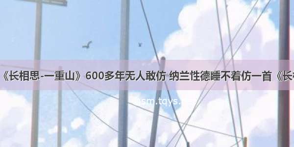 李煜这首词《长相思-一重山》600多年无人敢仿 纳兰性德睡不着仿一首《长相思-山一程