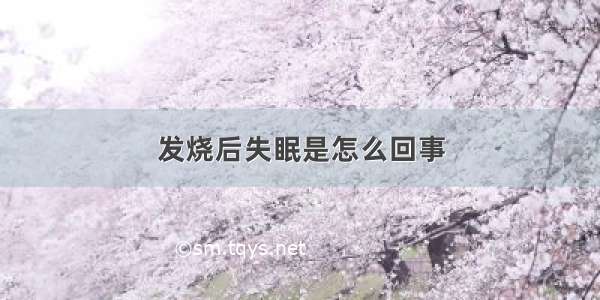 发烧后失眠是怎么回事