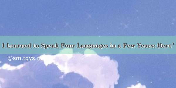 【转】I Learned to Speak Four Languages in a Few Years: Here’s How