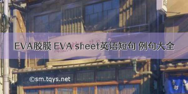 EVA胶膜 EVA sheet英语短句 例句大全