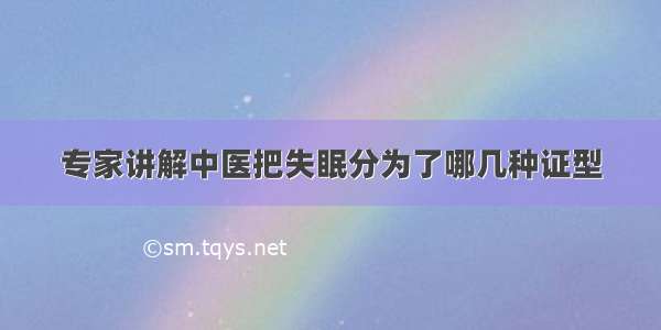 专家讲解中医把失眠分为了哪几种证型