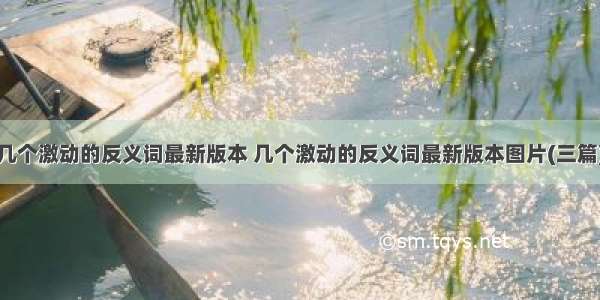 几个激动的反义词最新版本 几个激动的反义词最新版本图片(三篇)